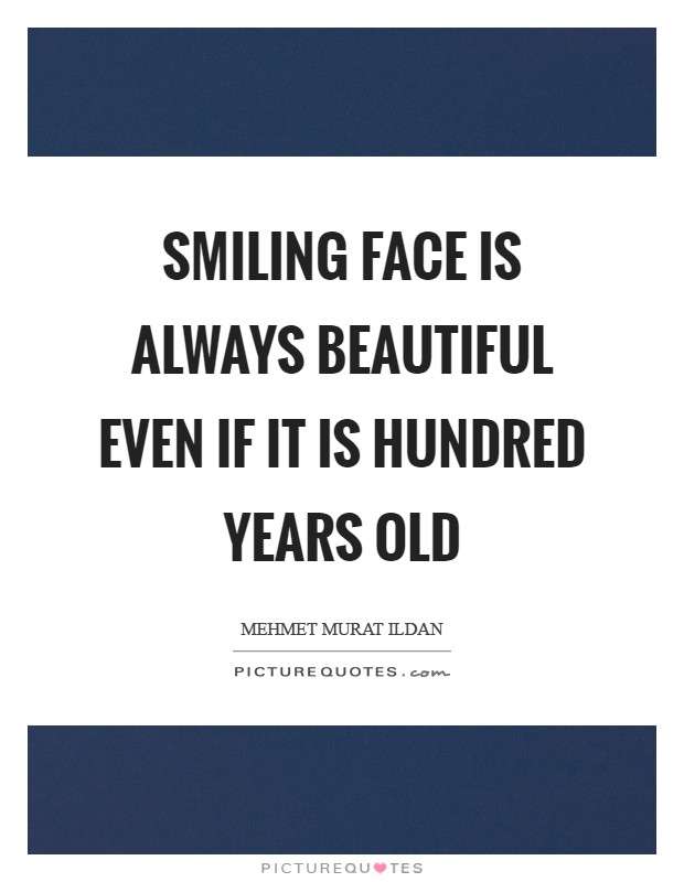 Smiling face is always beautiful even if it is hundred years old Picture Quote #1