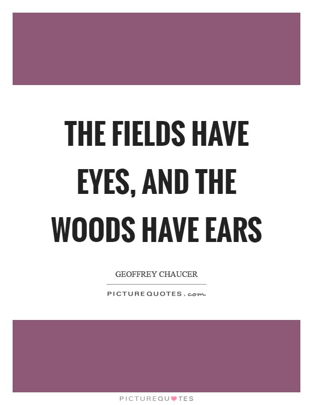 The fields have eyes, and the woods have ears Picture Quote #1
