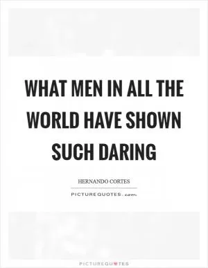 What men in all the world have shown such daring Picture Quote #1