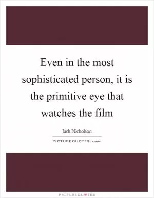Even in the most sophisticated person, it is the primitive eye that watches the film Picture Quote #1
