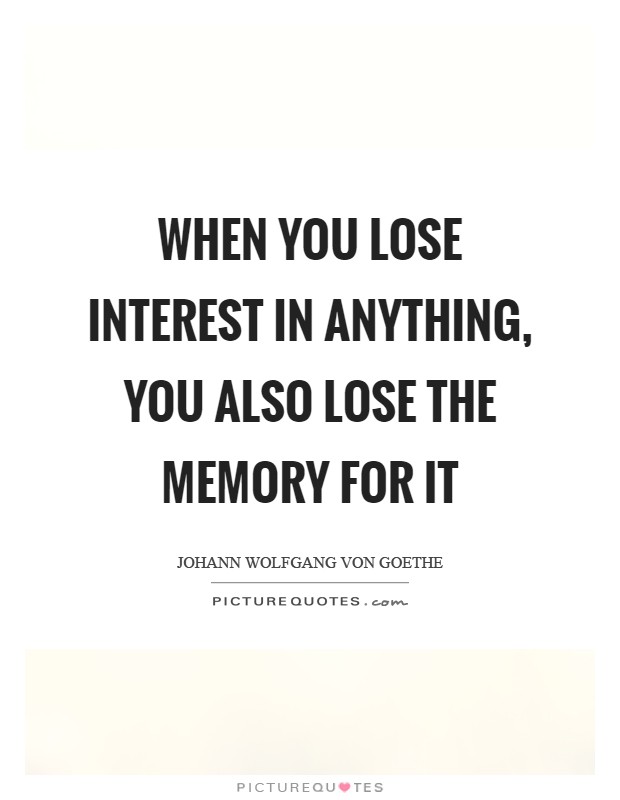 When you lose interest in anything, you also lose the memory for it Picture Quote #1