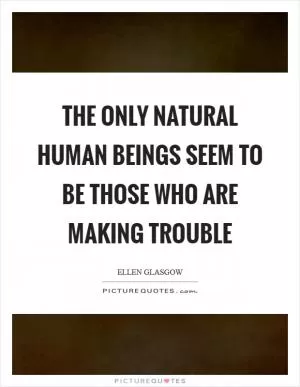 The only natural human beings seem to be those who are making trouble Picture Quote #1