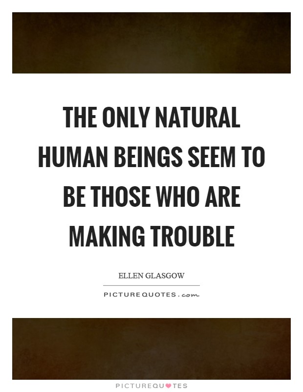 The only natural human beings seem to be those who are making trouble Picture Quote #1