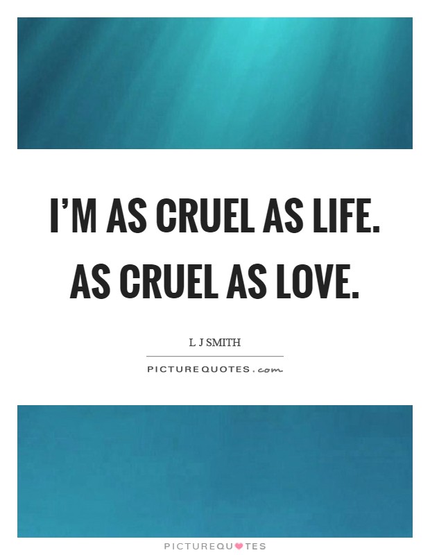 I'm as cruel as life. As cruel as love Picture Quote #1
