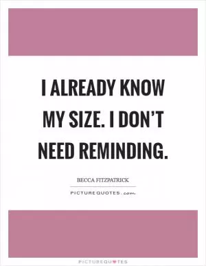 I already know my size. I don’t need reminding Picture Quote #1