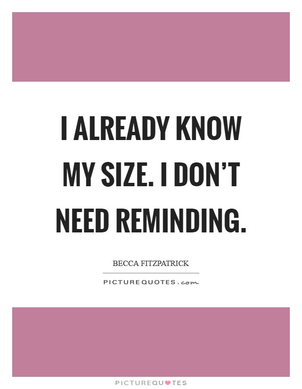 I already know my size. I don't need reminding Picture Quote #1