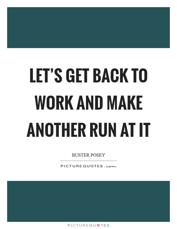 Let's get back to work and make another run at it Picture Quote #1