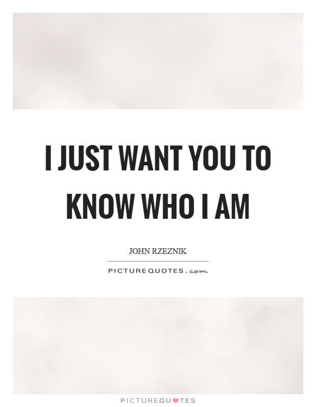 I just want you to know who I am Picture Quote #1