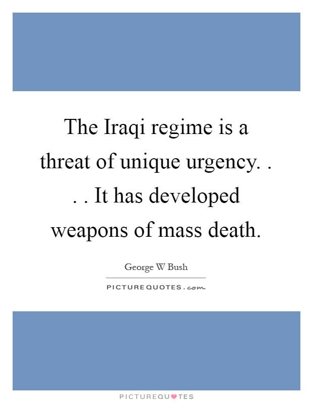 The Iraqi regime is a threat of unique urgency. . . . It has developed weapons of mass death Picture Quote #1