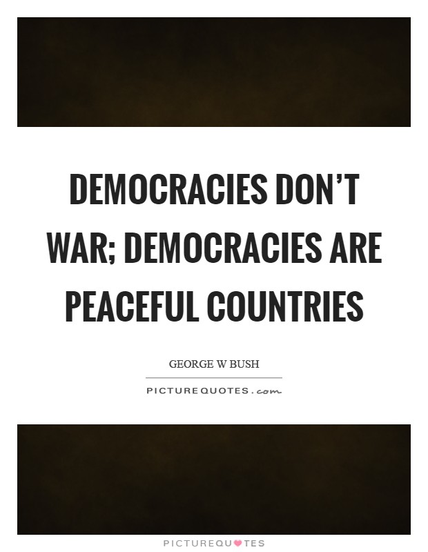 Democracies don't war; democracies are peaceful countries Picture Quote #1