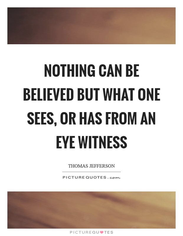 Nothing can be believed but what one sees, or has from an eye witness Picture Quote #1