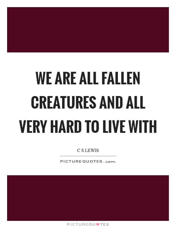 We are all fallen creatures and all very hard to live with Picture Quote #1