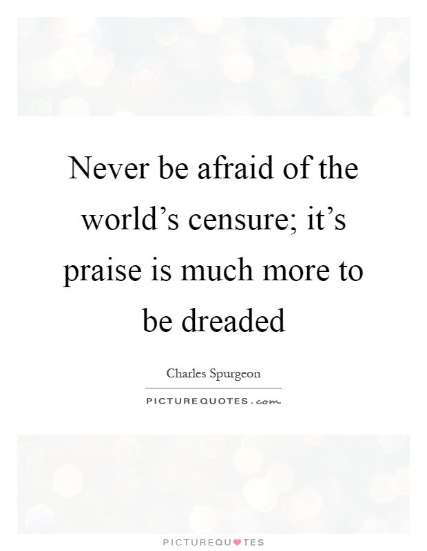 Never be afraid of the world's censure; it's praise is much more to be dreaded Picture Quote #1