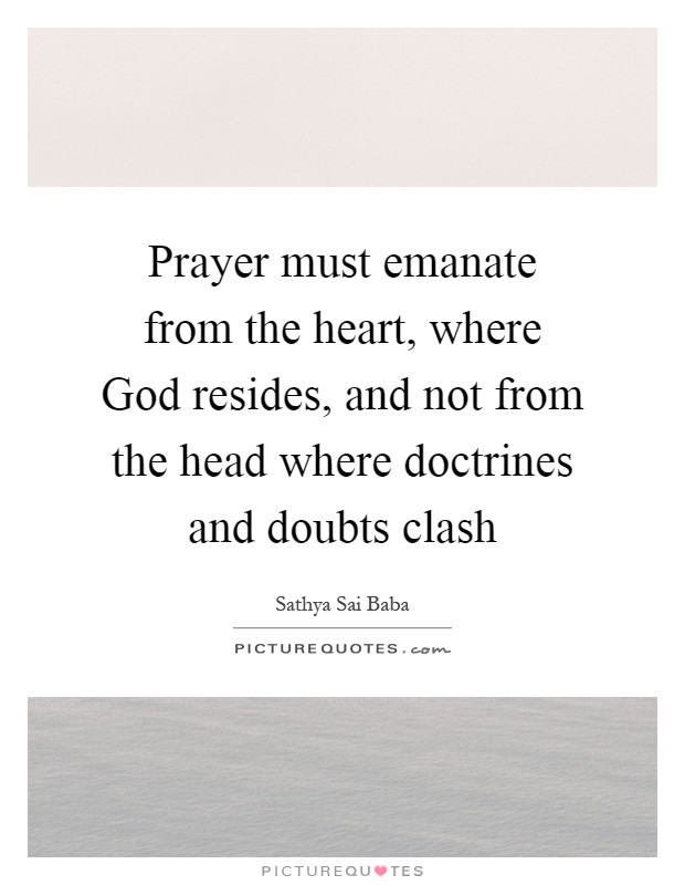 Prayer must emanate from the heart, where God resides, and not from the head where doctrines and doubts clash Picture Quote #1