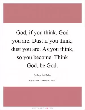 God, if you think, God you are. Dust if you think, dust you are. As you think, so you become. Think God, be God Picture Quote #1