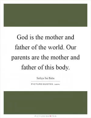 God is the mother and father of the world. Our parents are the mother and father of this body Picture Quote #1