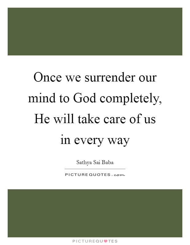 Once we surrender our mind to God completely, He will take care of us in every way Picture Quote #1