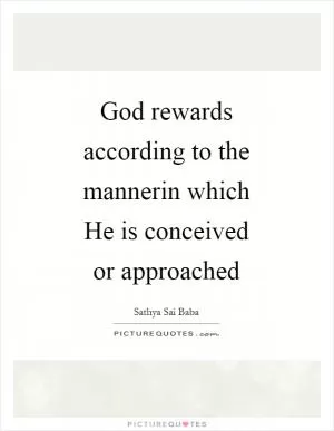 God rewards according to the mannerin which He is conceived or approached Picture Quote #1