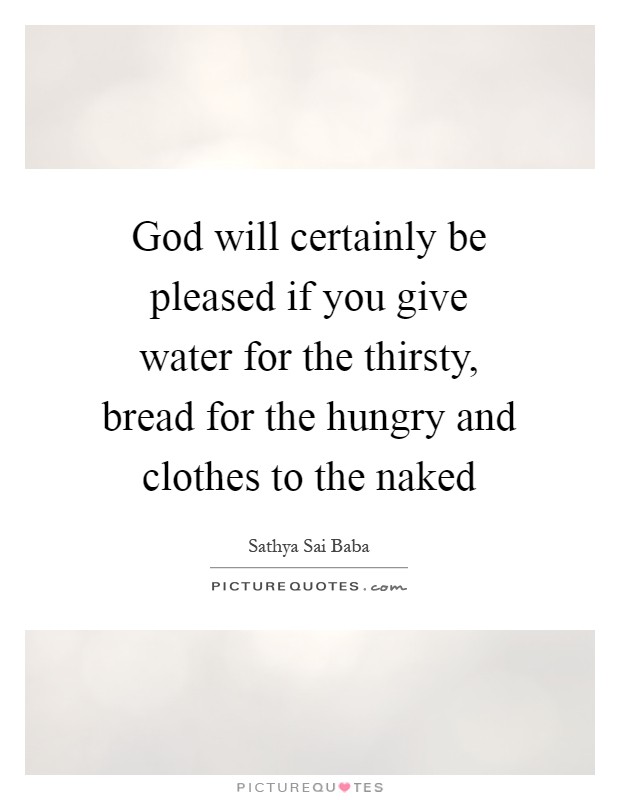 God will certainly be pleased if you give water for the thirsty, bread for the hungry and clothes to the naked Picture Quote #1