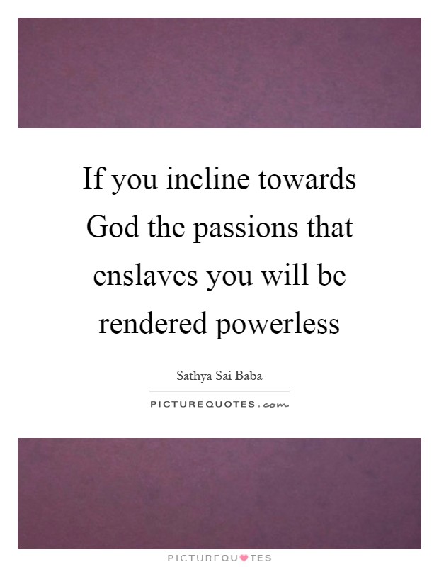 If you incline towards God the passions that enslaves you will be rendered powerless Picture Quote #1