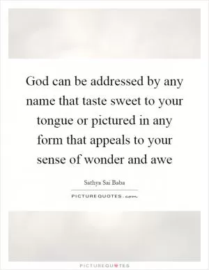 God can be addressed by any name that taste sweet to your tongue or pictured in any form that appeals to your sense of wonder and awe Picture Quote #1