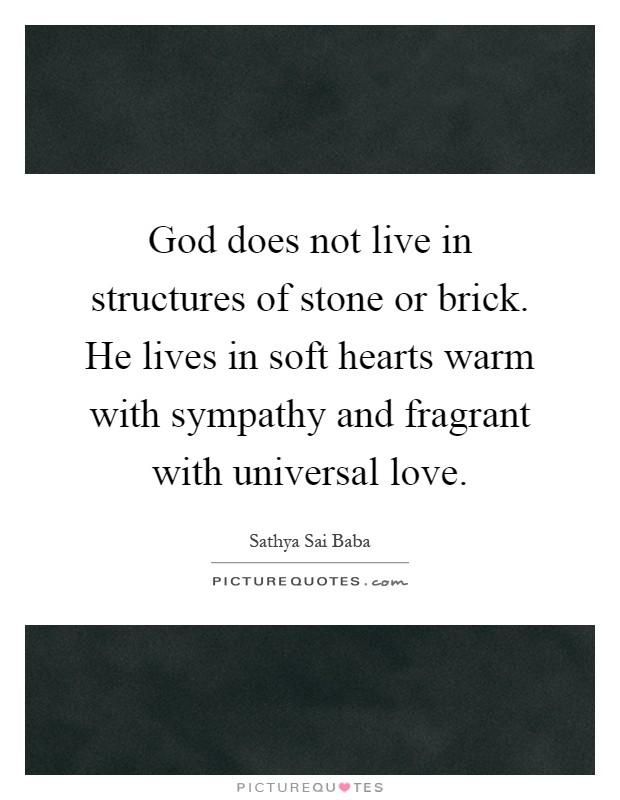 God does not live in structures of stone or brick. He lives in soft hearts warm with sympathy and fragrant with universal love Picture Quote #1