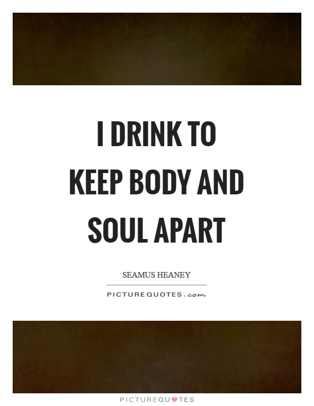 I drink to keep body and soul apart Picture Quote #1