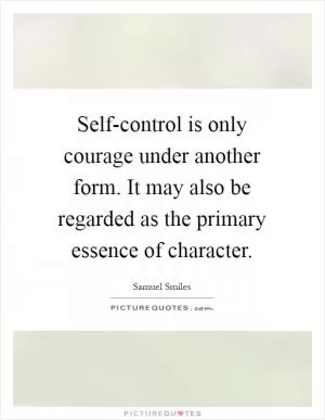 Self-control is only courage under another form. It may also be regarded as the primary essence of character Picture Quote #1