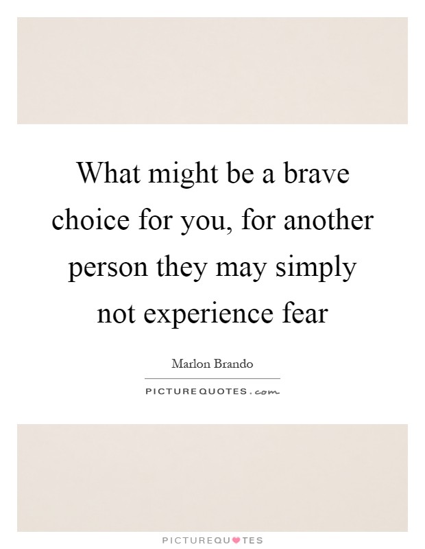 What might be a brave choice for you, for another person they may simply not experience fear Picture Quote #1