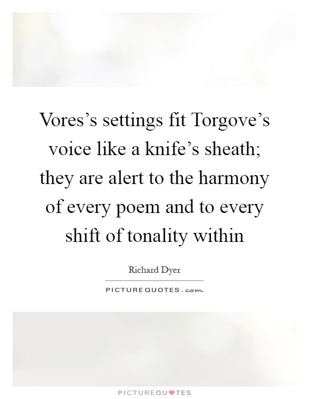 Vores's settings fit Torgove's voice like a knife's sheath; they are alert to the harmony of every poem and to every shift of tonality within Picture Quote #1