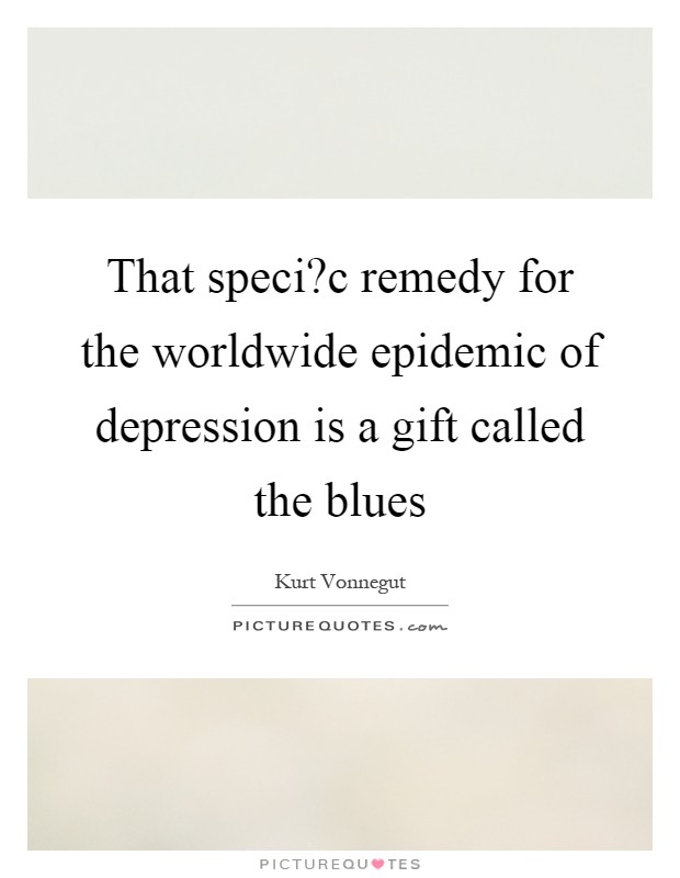 That speci?c remedy for the worldwide epidemic of depression is a gift called the blues Picture Quote #1