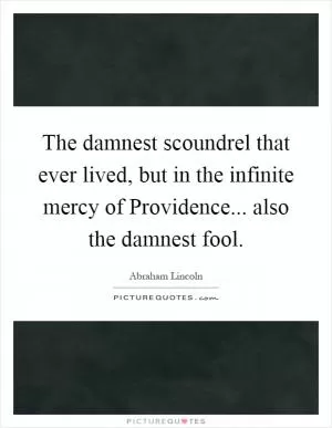 The damnest scoundrel that ever lived, but in the infinite mercy of Providence... also the damnest fool Picture Quote #1