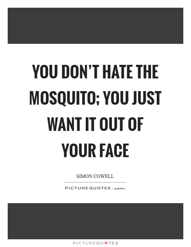 You don't hate the mosquito; you just want it out of your face Picture Quote #1