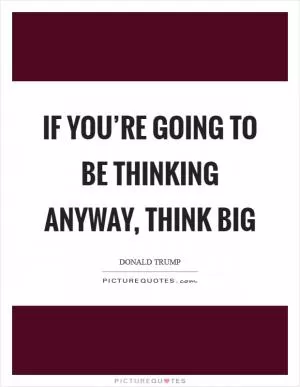 If you’re going to be thinking anyway, think big Picture Quote #1