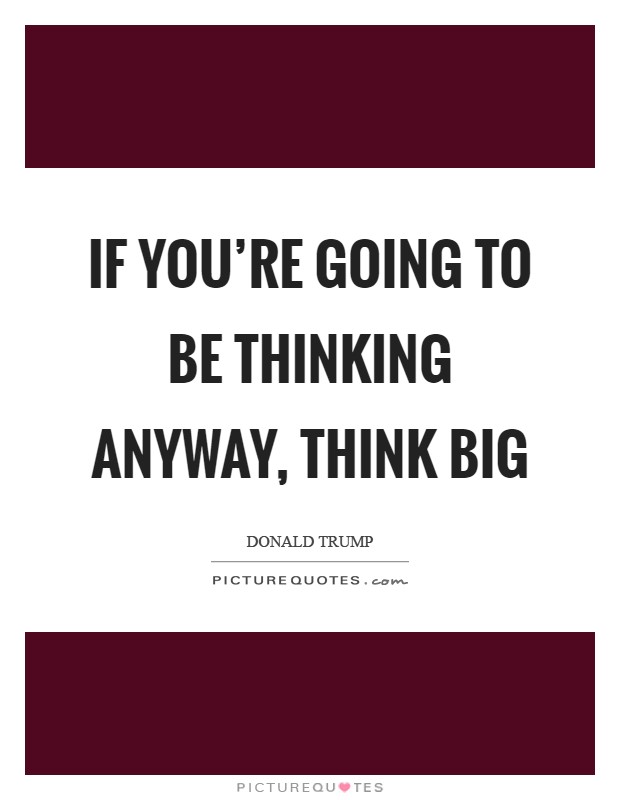 If you're going to be thinking anyway, think big Picture Quote #1