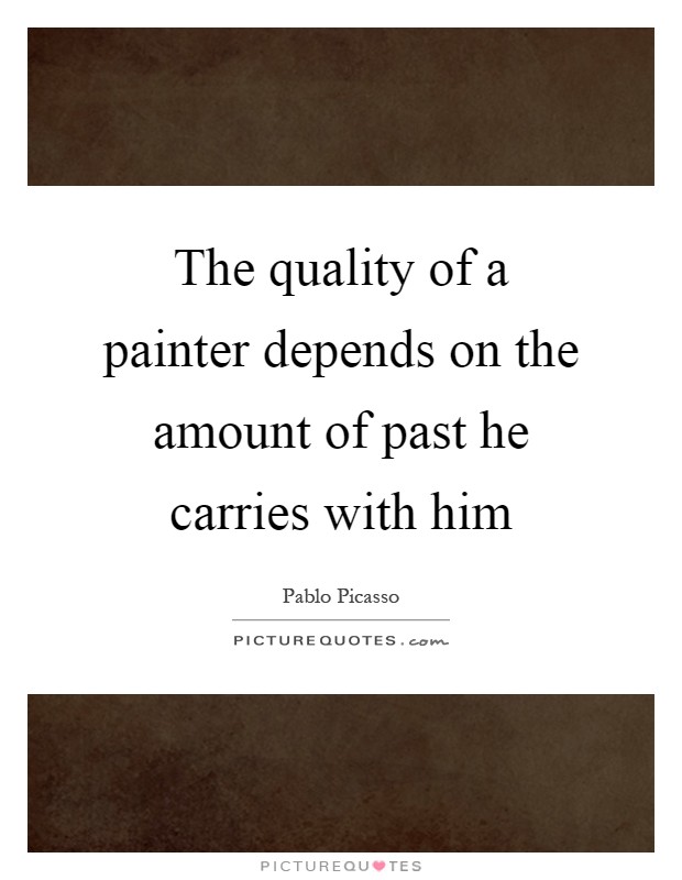The quality of a painter depends on the amount of past he carries with him Picture Quote #1