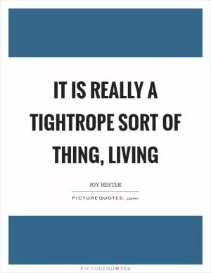 It is really a tightrope sort of thing, living Picture Quote #1