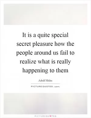 It is a quite special secret pleasure how the people around us fail to realize what is really happening to them Picture Quote #1