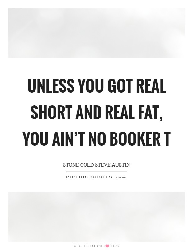 Unless you got real short and real fat, you ain't no Booker T Picture Quote #1