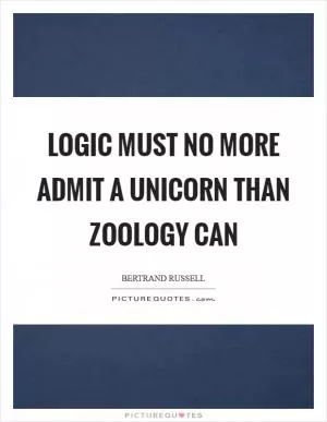 Logic must no more admit a unicorn than zoology can Picture Quote #1