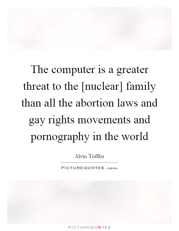 The computer is a greater threat to the [nuclear] family than all the abortion laws and gay rights movements and pornography in the world Picture Quote #1