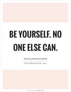 Be yourself. No one else can Picture Quote #1