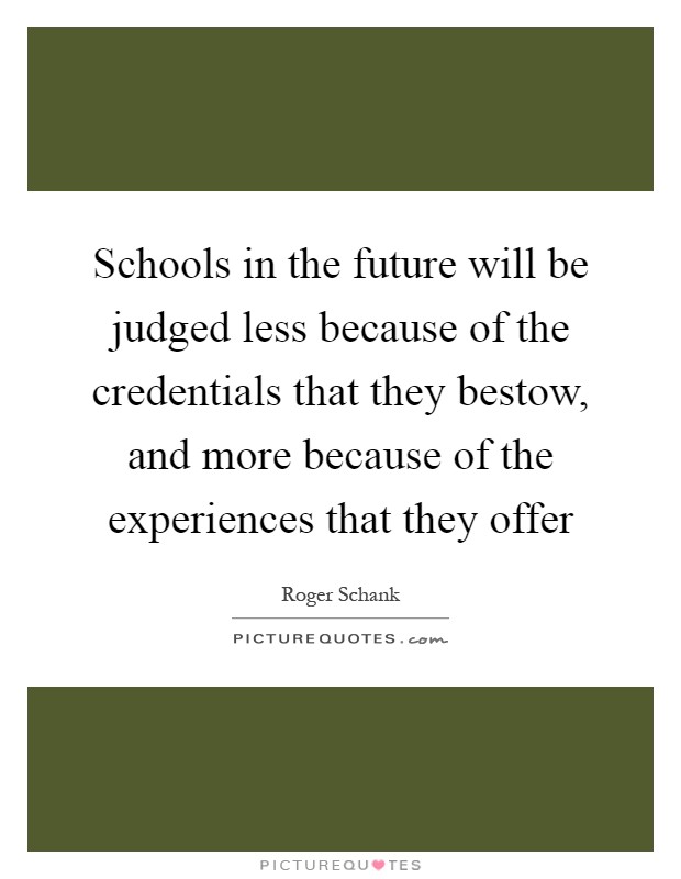 Schools in the future will be judged less because of the credentials that they bestow, and more because of the experiences that they offer Picture Quote #1