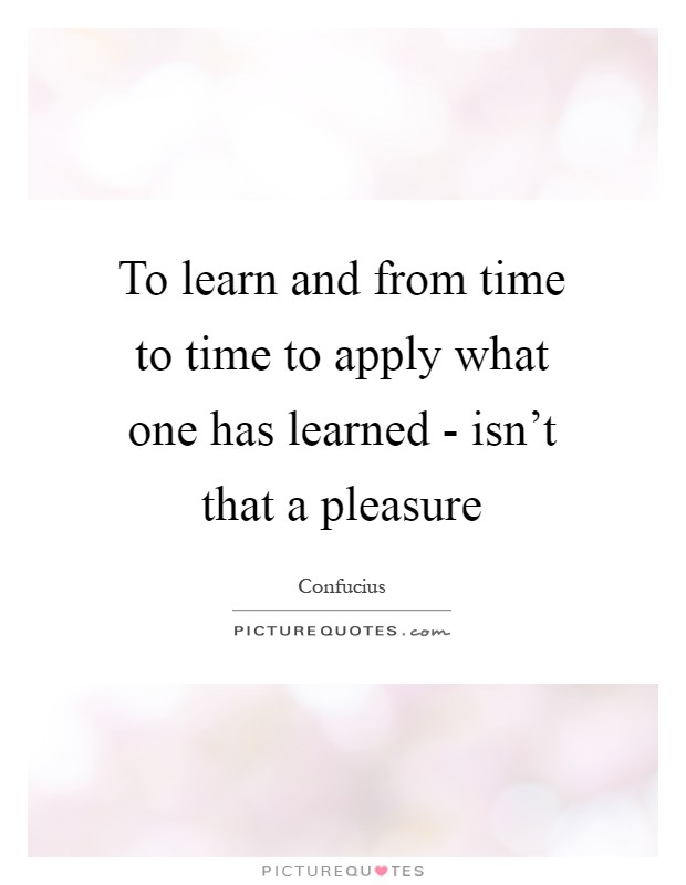 To learn and from time to time to apply what one has learned - isn't that a pleasure Picture Quote #1