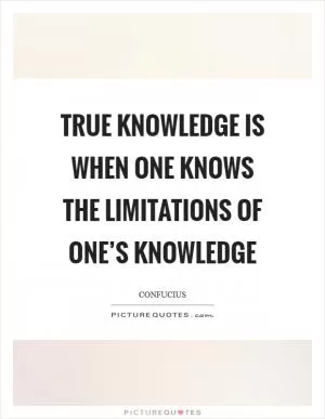 True knowledge is when one knows the limitations of one’s knowledge Picture Quote #1