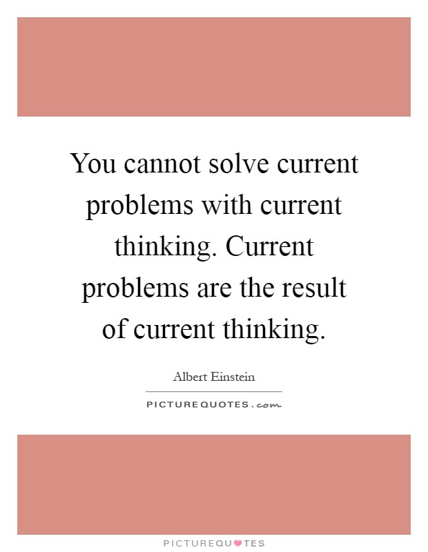 You cannot solve current problems with current thinking. Current problems are the result of current thinking Picture Quote #1