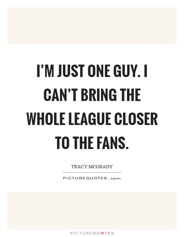 I'm just one guy. I can't bring the whole league closer to the fans Picture Quote #1