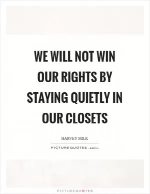 We will not win our rights by staying quietly in our closets Picture Quote #1