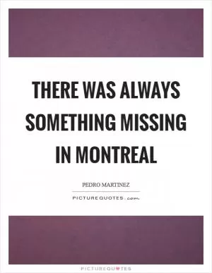 There was always something missing in Montreal Picture Quote #1
