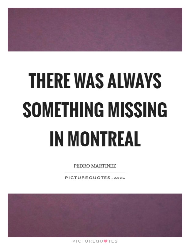 There was always something missing in Montreal Picture Quote #1